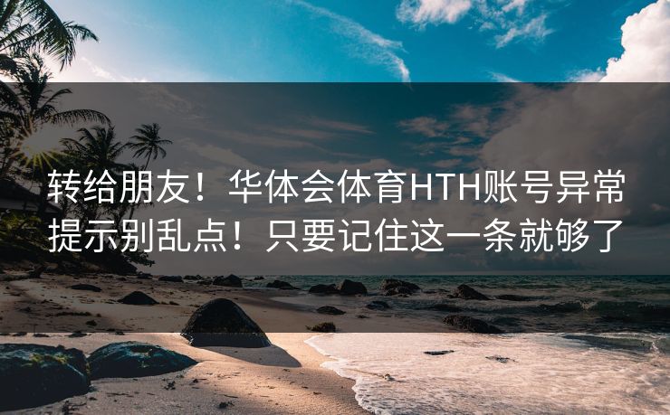 转给朋友！华体会体育HTH账号异常提示别乱点！只要记住这一条就够了