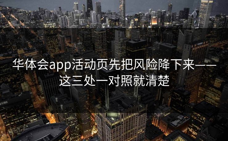 华体会app活动页先把风险降下来——这三处一对照就清楚