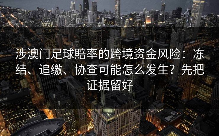 涉澳门足球賠率的跨境资金风险:冻结、追缴、协查可能怎么发生?先把证据留好 涉澳门足球賠率的跨境资金风险:冻结、追缴、协查可能怎么发生?先把证据留好