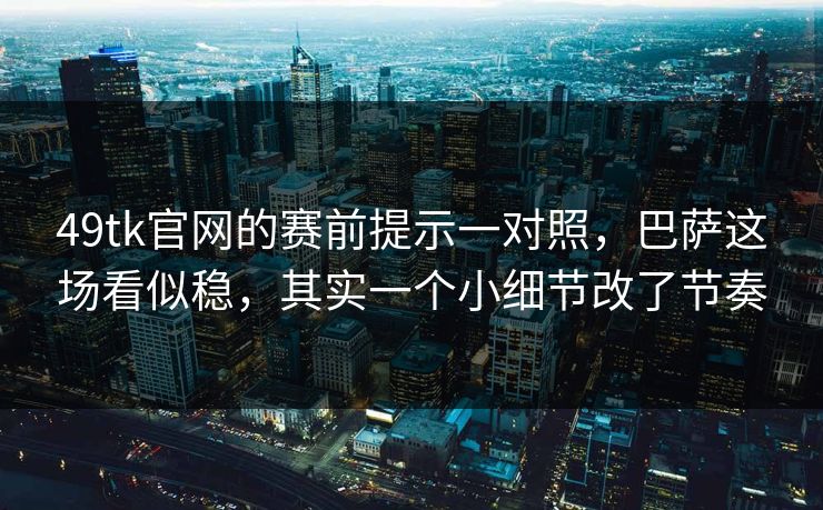 49tk官网的赛前提示一对照,巴萨这场看似稳,其实一个小细节改了节奏 49tk官网的赛前提示一对照,巴萨这场看似稳,其实一个小细节改了节奏