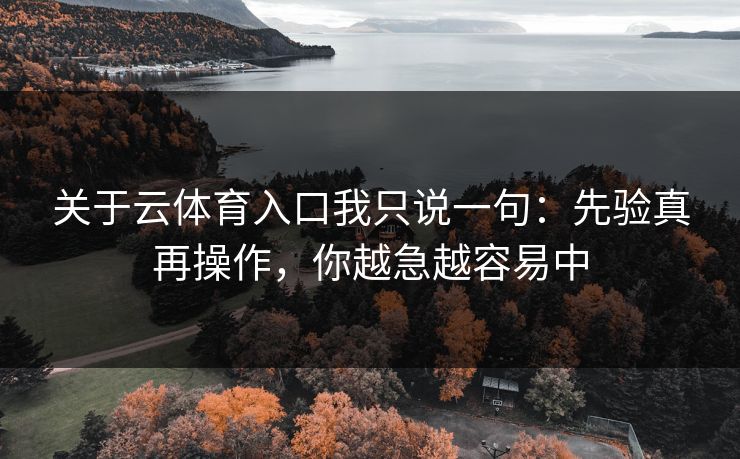 关于云体育入口我只说一句：先验真再操作，你越急越容易中