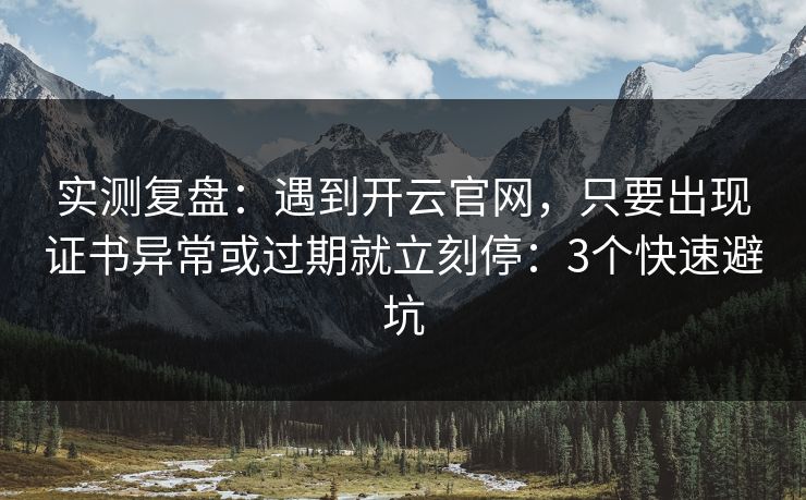 实测复盘：遇到开云官网，只要出现证书异常或过期就立刻停：3个快速避坑