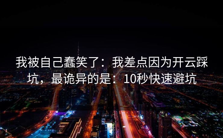 我被自己蠢笑了:我差点因为开云踩坑,最诡异的是:10秒快速避坑 我被自己蠢笑了:我差点因为开云踩坑,最诡异的是:10秒快速避坑