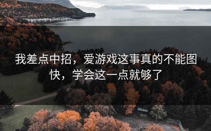我差点中招，爱游戏这事真的不能图快，学会这一点就够了