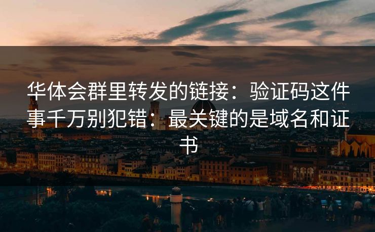 华体会群里转发的链接:验证码这件事千万别犯错:最关键的是域名和证书 华体会群里转发的链接:验证码这件事千万别犯错:最关键的是域名和证书