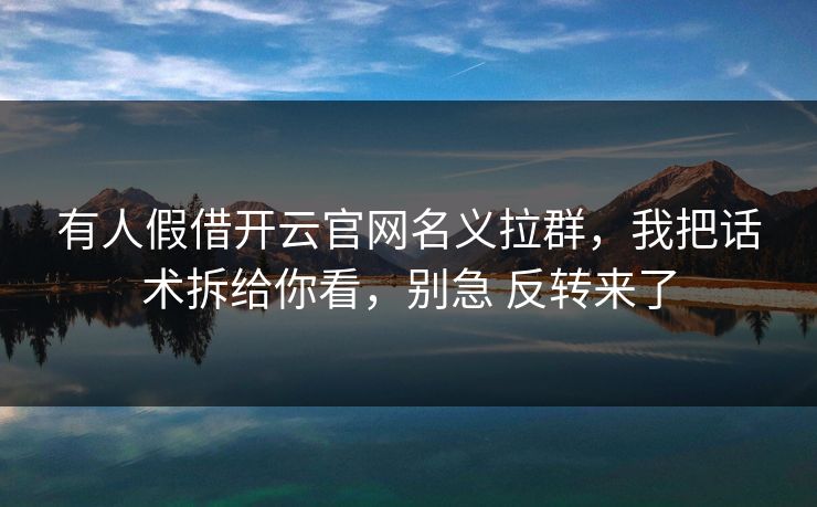 有人假借开云官网名义拉群,我把话术拆给你看,别急 反转来了 有人假借开云官网名义拉群,我把话术拆给你看,别急 反转来了