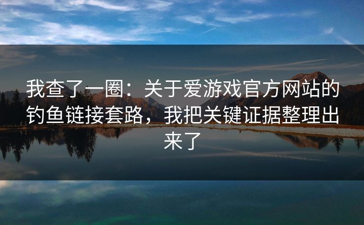 我查了一圈：关于爱游戏官方网站的钓鱼链接套路，我把关键证据整理出来了