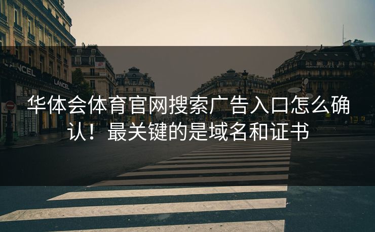 华体会体育官网搜索广告入口怎么确认！最关键的是域名和证书