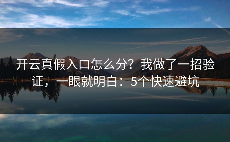 开云真假入口怎么分？我做了一招验证，一眼就明白：5个快速避坑
