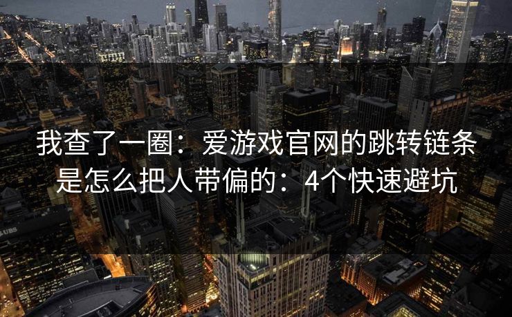 我查了一圈：爱游戏官网的跳转链条是怎么把人带偏的：4个快速避坑