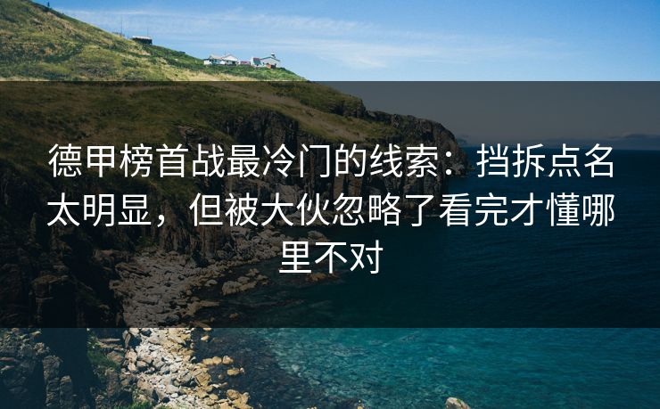 德甲榜首战最冷门的线索:挡拆点名太明显,但被大伙忽略了看完才懂哪里不对 德甲榜首战最冷门的线索:挡拆点名太明显,但被大伙忽略了看完才懂哪里不对