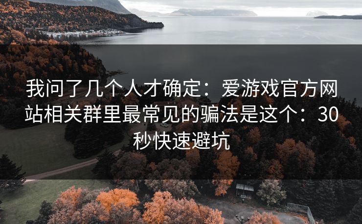 我问了几个人才确定:爱游戏官方网站相关群里最常见的骗法是这个:30秒快速避坑 我问了几个人才确定:爱游戏官方网站相关群里最常见的骗法是这个:30秒快速避坑